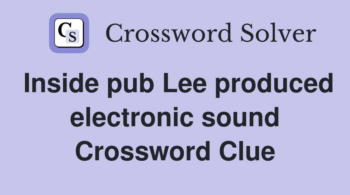 Inside pub Lee produced electronic sound Crossword Clue