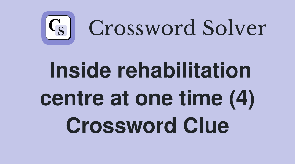 Inside rehabilitation centre at one time (4) Crossword Clue