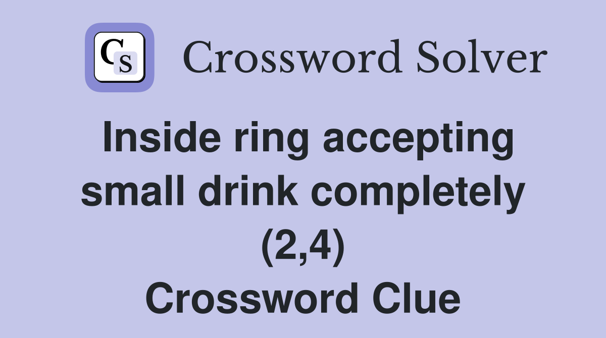 Inside ring accepting small drink completely (2,4) Crossword Clue