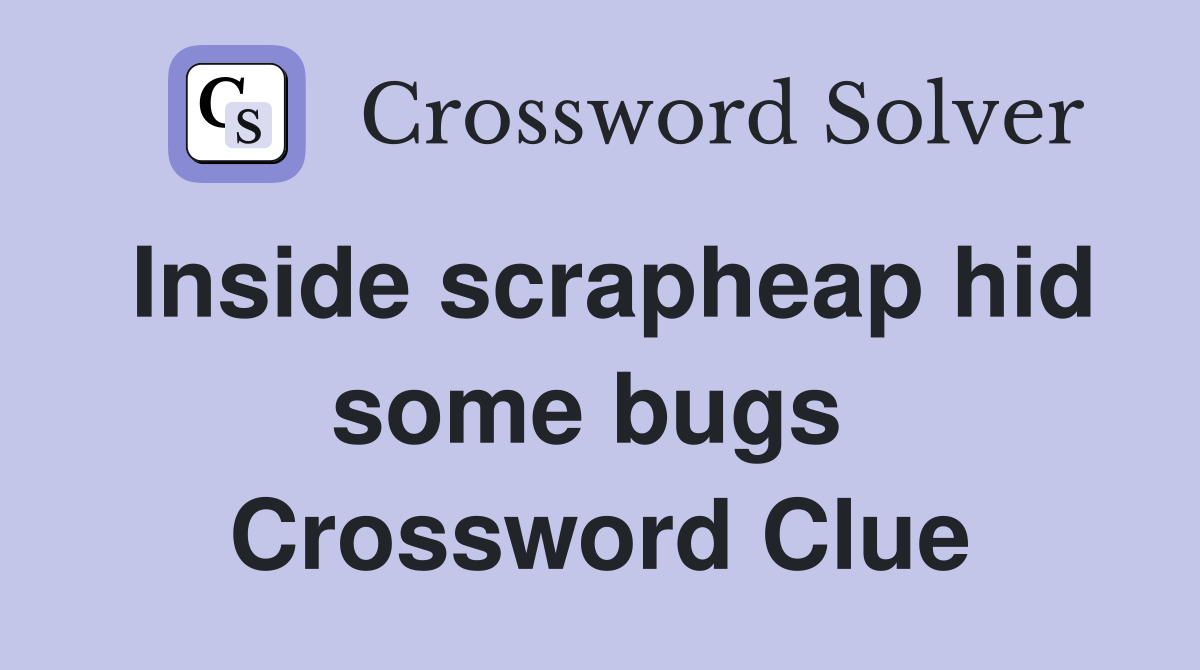 Inside scrapheap hid some bugs  Crossword Clue