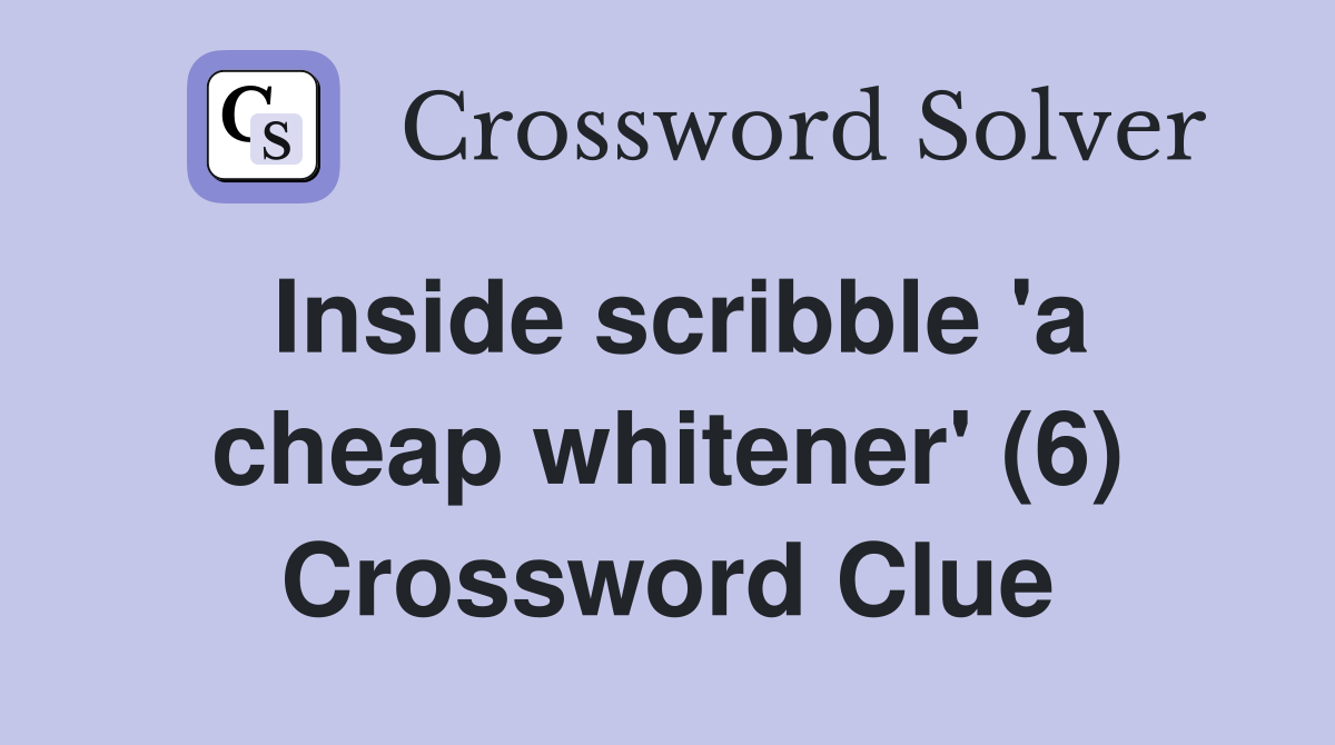 Inside scribble 'a cheap whitener' (6) Crossword Clue