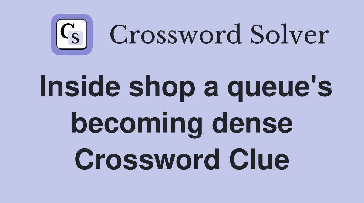Inside shop a queue's becoming dense Crossword Clue