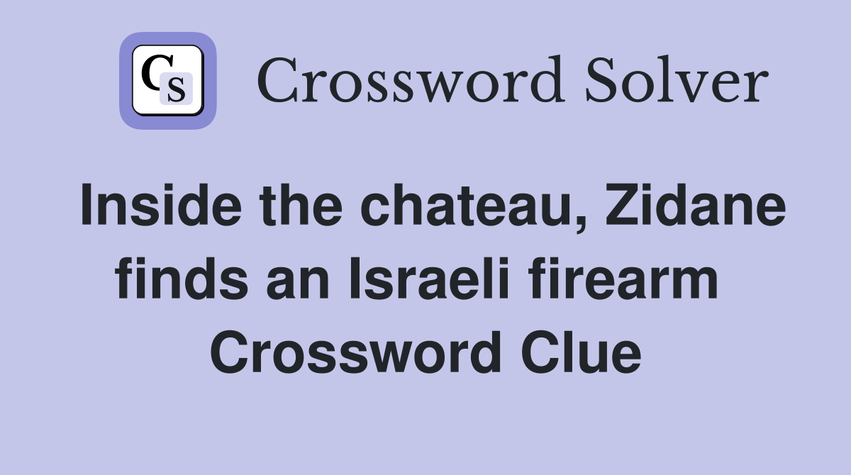 Inside the chateau, Zidane finds an Israeli firearm  Crossword Clue