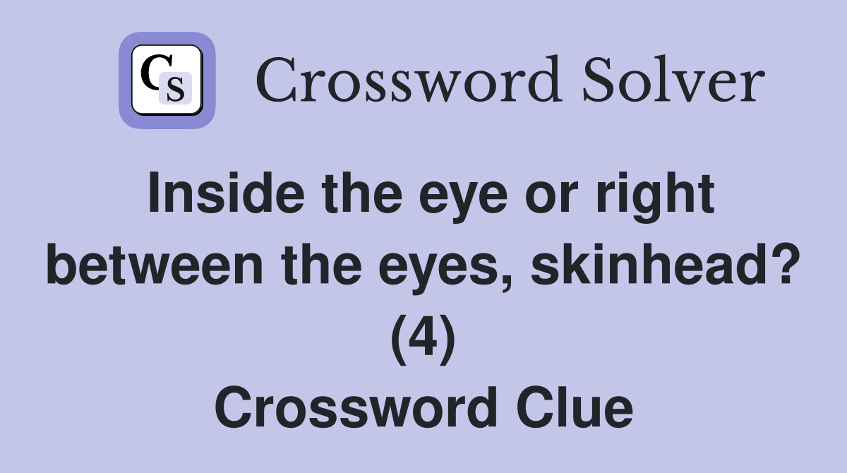 Inside the eye or right between the eyes, skinhead? (4) Crossword Clue