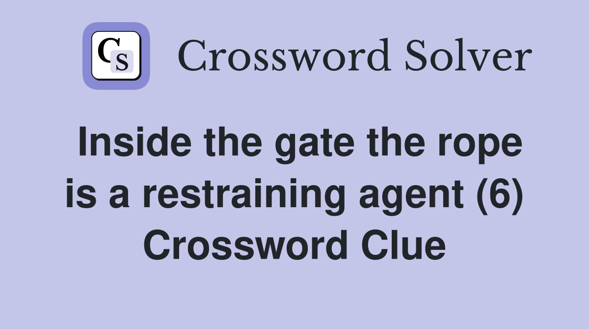 Inside the gate the rope is a restraining agent (6) Crossword Clue