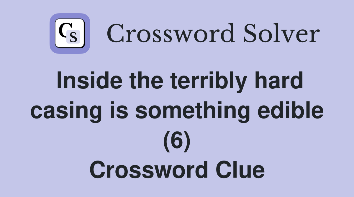 Inside the terribly hard casing is something edible (6) Crossword Clue