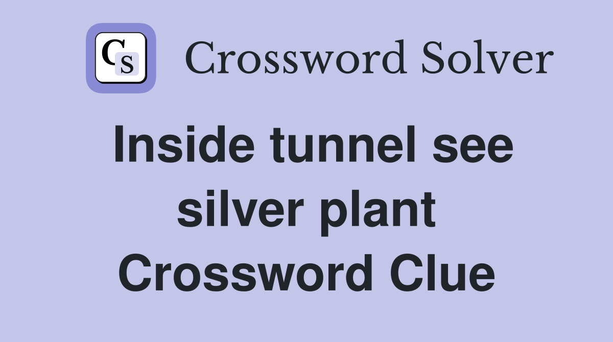 Inside tunnel see silver plant Crossword Clue