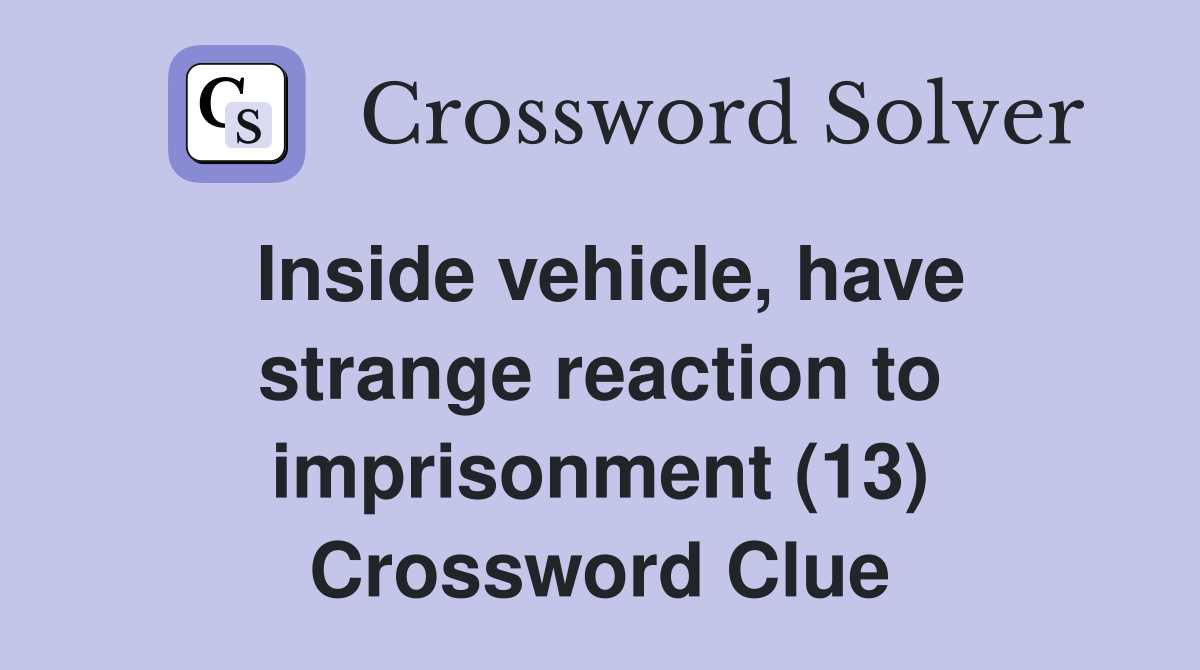 Inside vehicle, have strange reaction to imprisonment (13) Crossword Clue