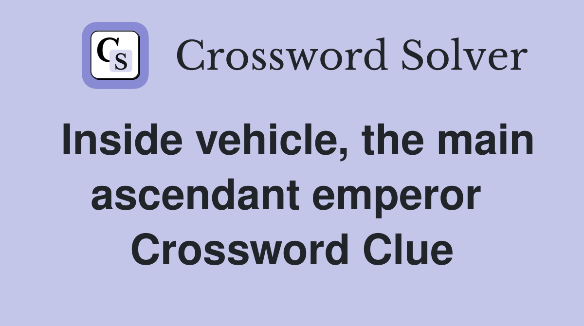 Inside vehicle, the main ascendant emperor  Crossword Clue