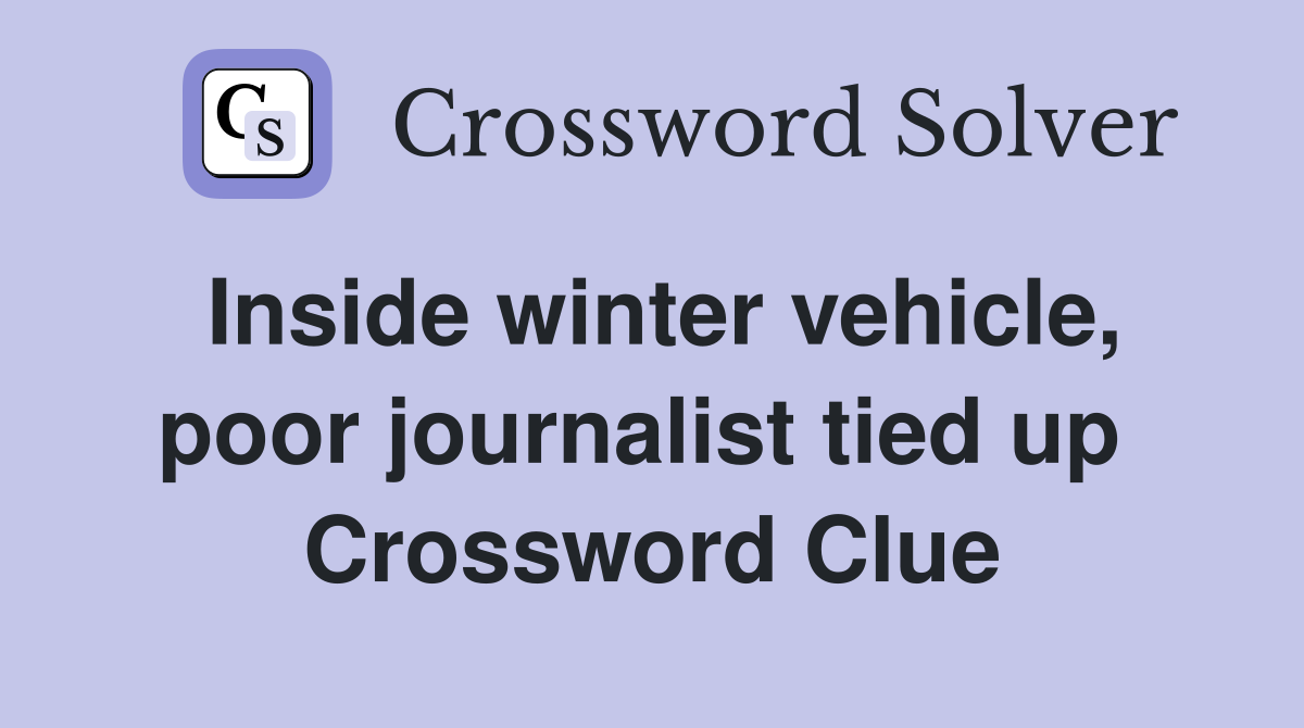 Inside winter vehicle, poor journalist tied up  Crossword Clue