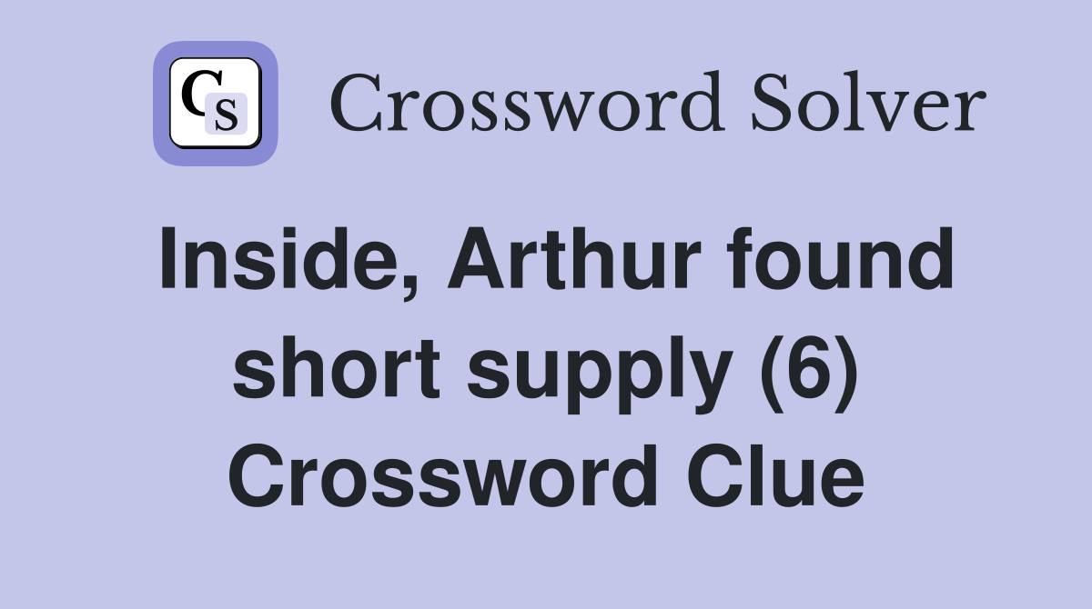 Inside, Arthur found short supply (6) Crossword Clue