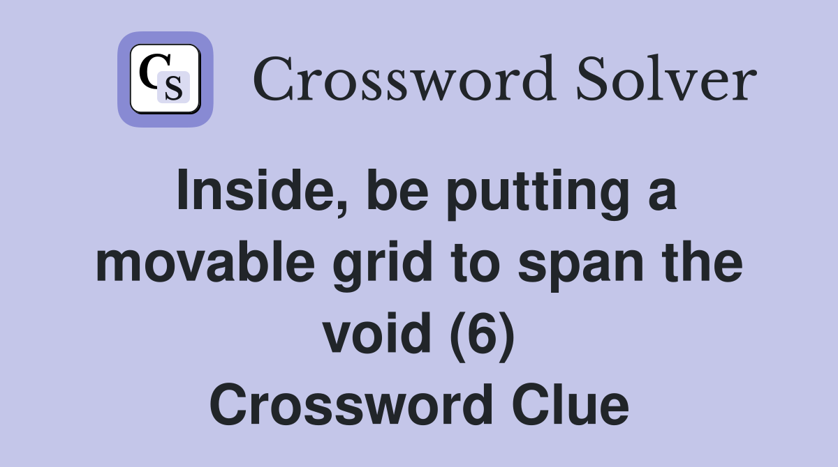 Inside, be putting a movable grid to span the void (6) Crossword Clue