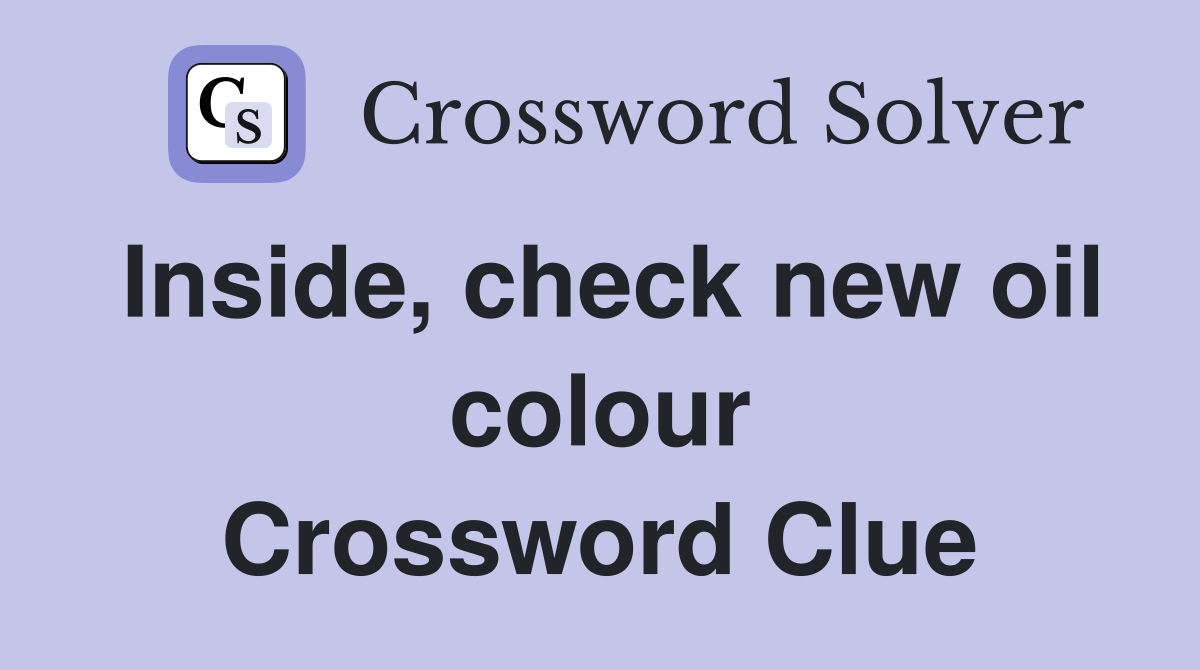 Inside, check new oil colour Crossword Clue