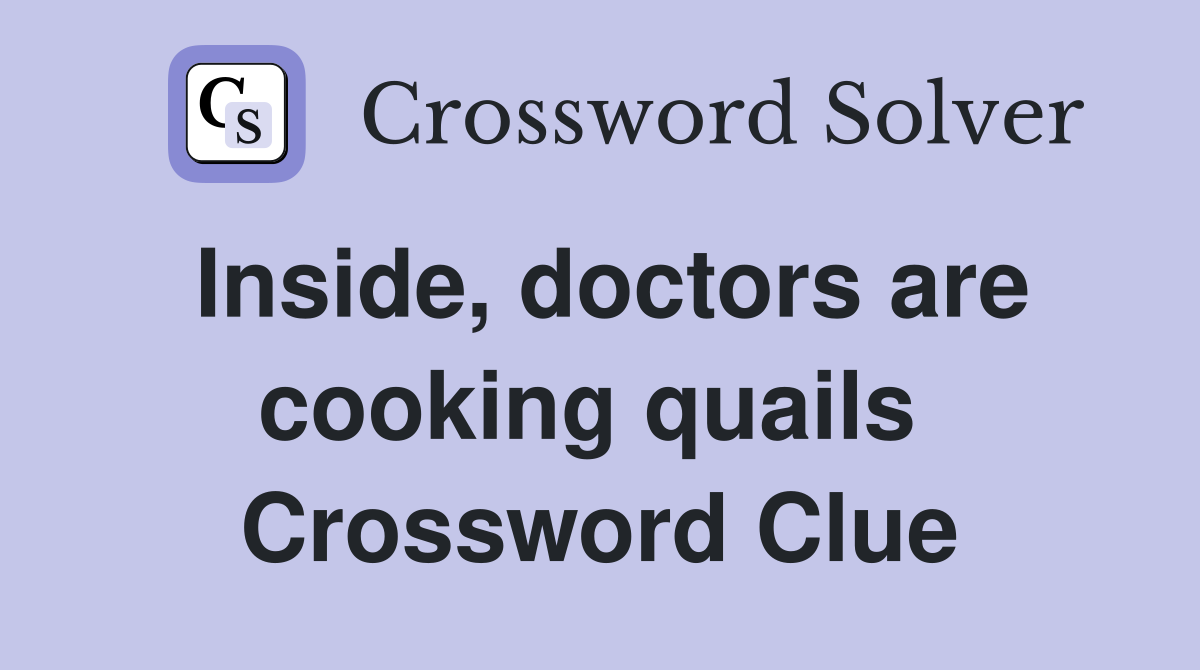 Inside, doctors are cooking quails  Crossword Clue