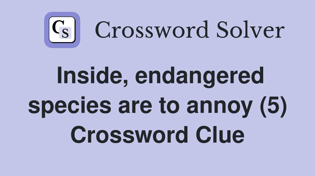 Inside, endangered species are to annoy (5) Crossword Clue