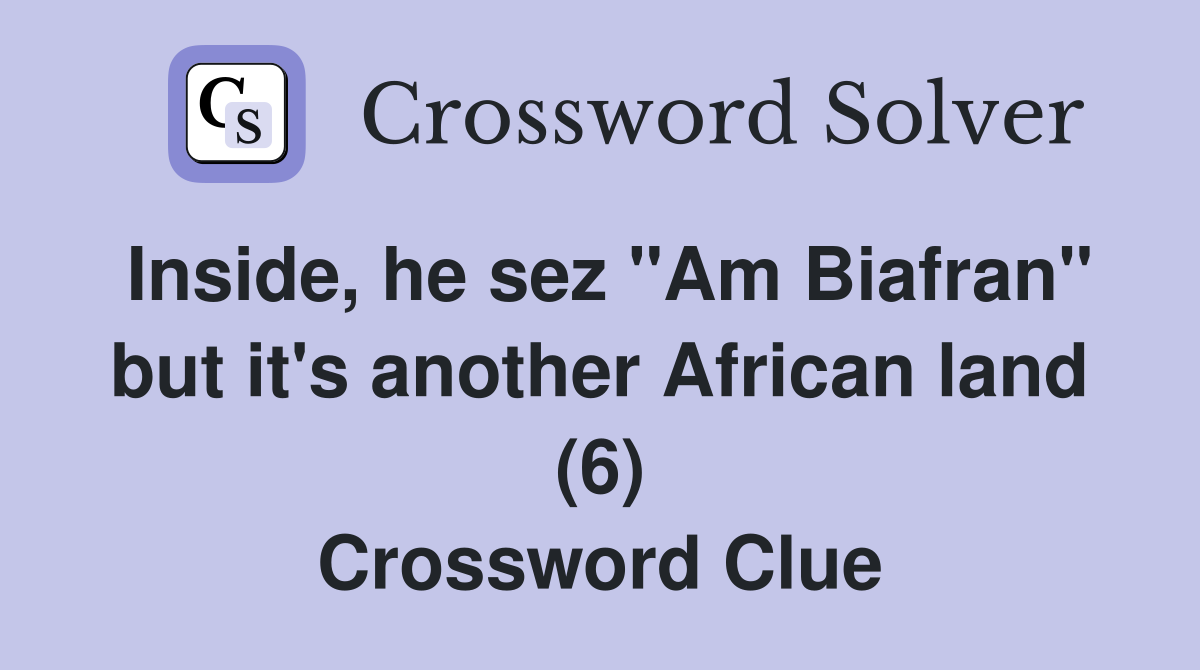 Inside, he sez "Am Biafran" but it's another African land (6) Crossword Clue