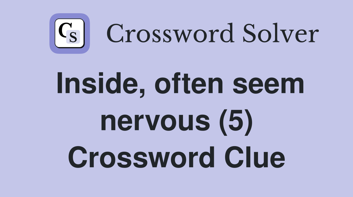 Inside, often seem nervous (5) Crossword Clue