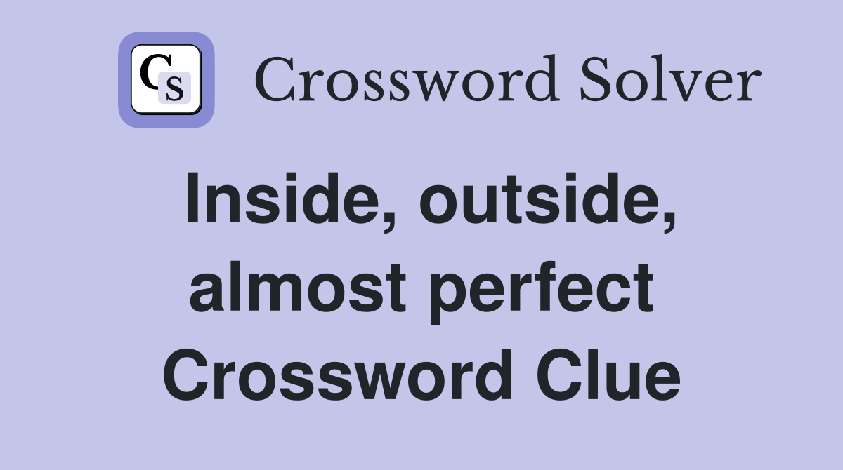 Inside, outside, almost perfect Crossword Clue