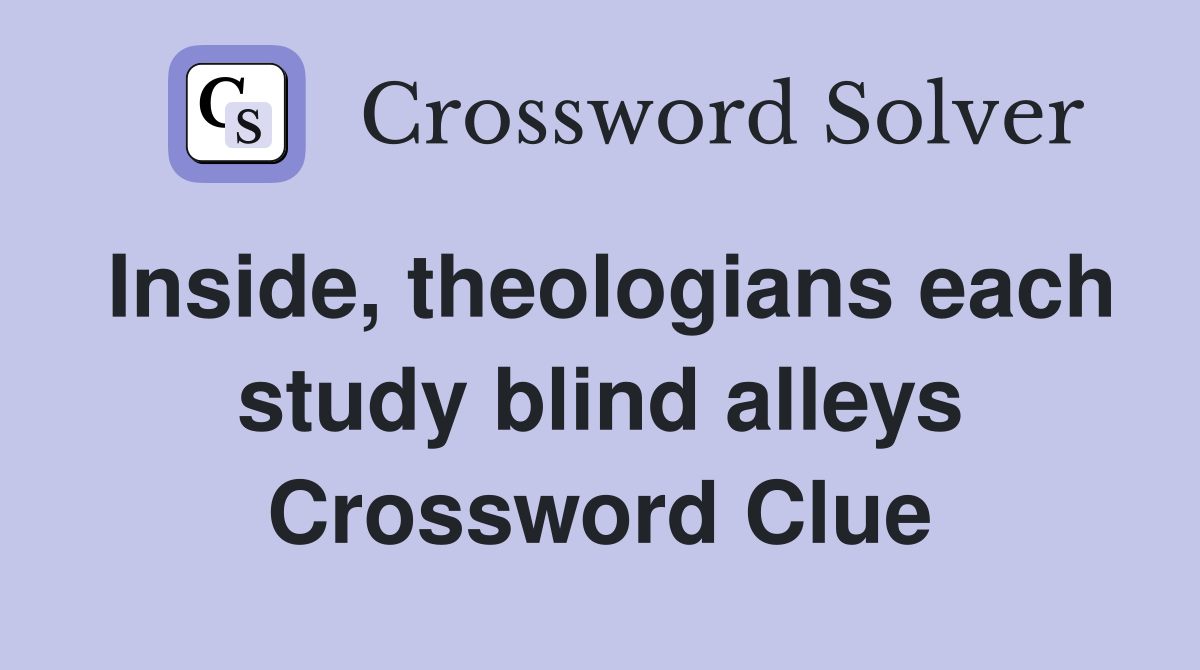Inside, theologians each study blind alleys Crossword Clue