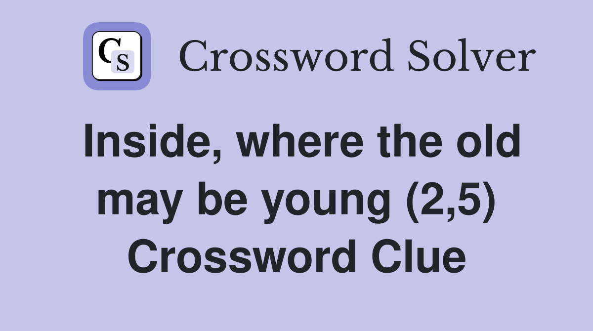 Inside, where the old may be young (2,5) Crossword Clue