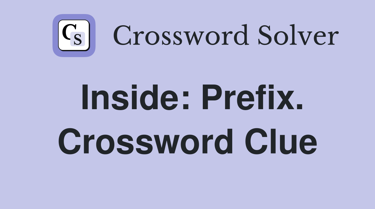 Inside: Prefix. Crossword Clue