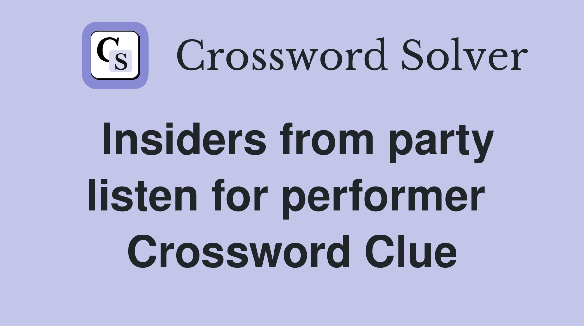 Insiders from party listen for performer  Crossword Clue