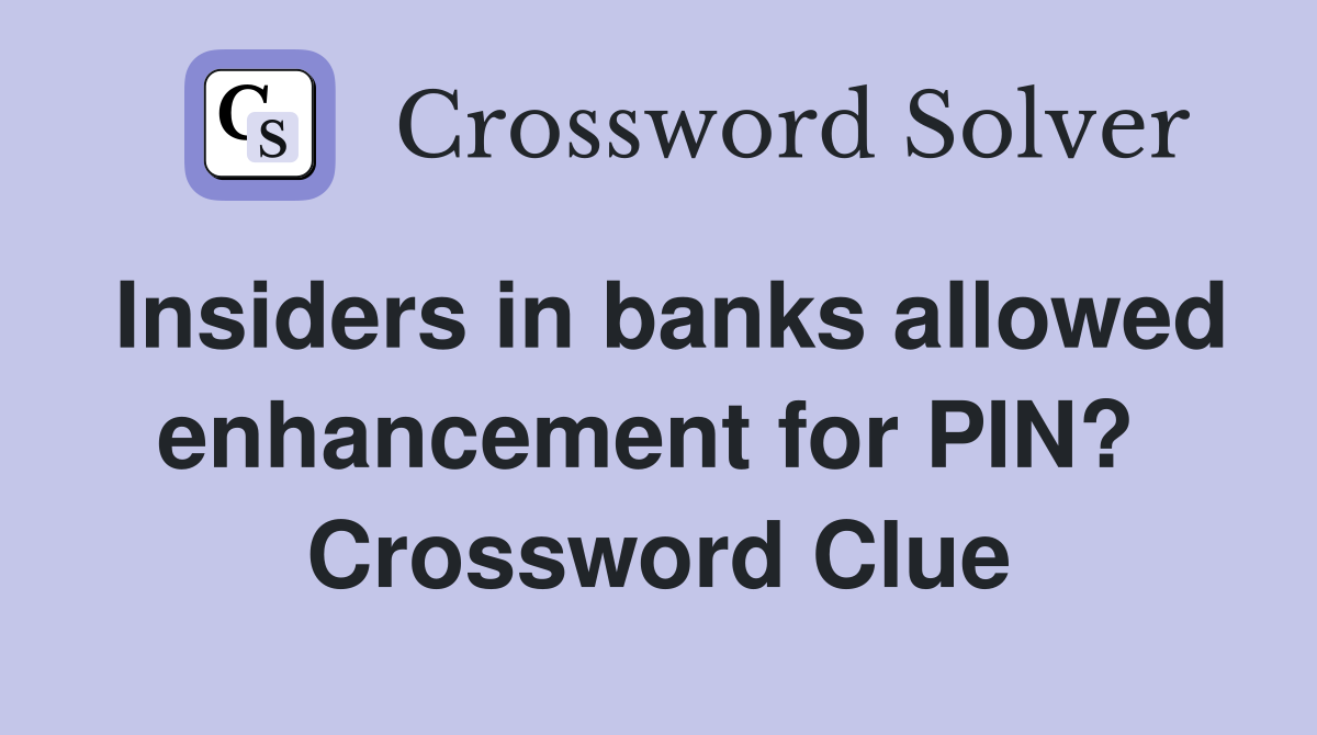 Insiders in banks allowed enhancement for PIN?  Crossword Clue
