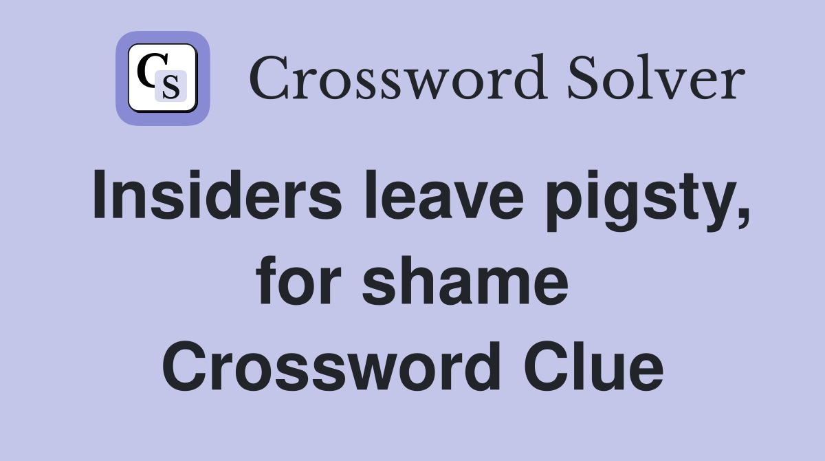 Insiders leave pigsty, for shame Crossword Clue
