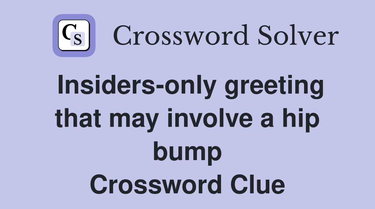 Insiders-only greeting that may involve a hip bump Crossword Clue
