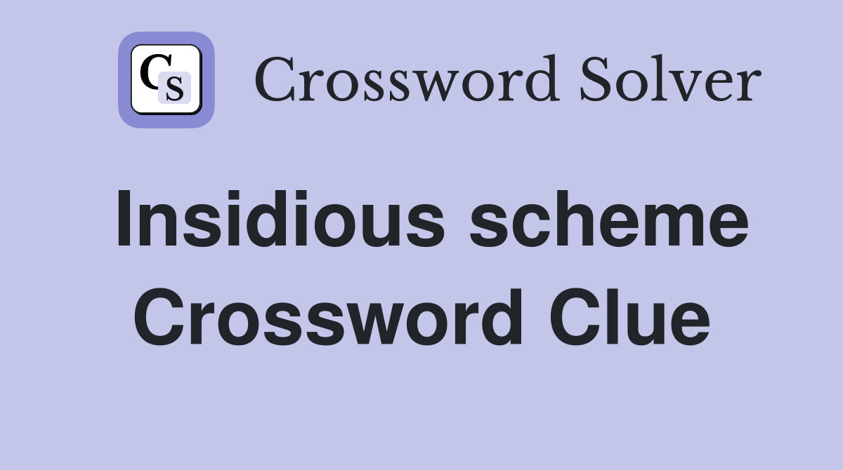 Insidious scheme Crossword Clue