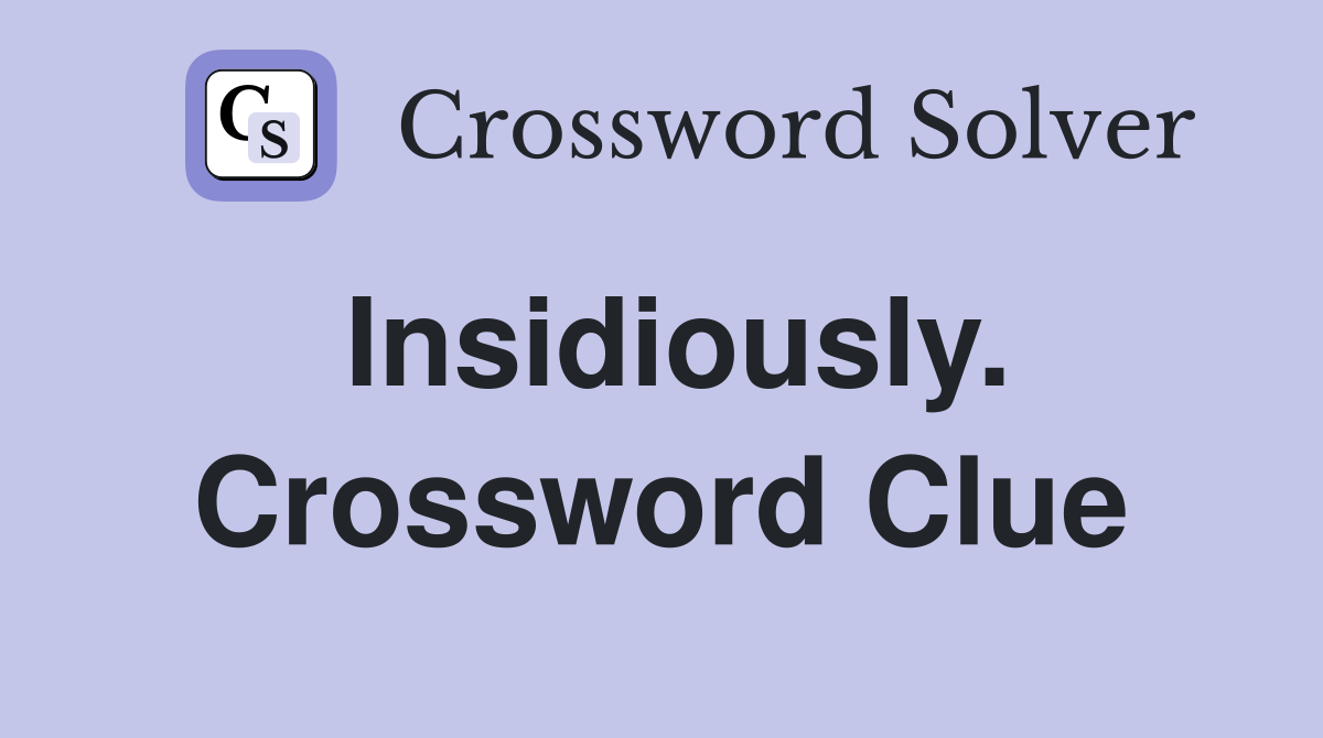 Insidiously. Crossword Clue