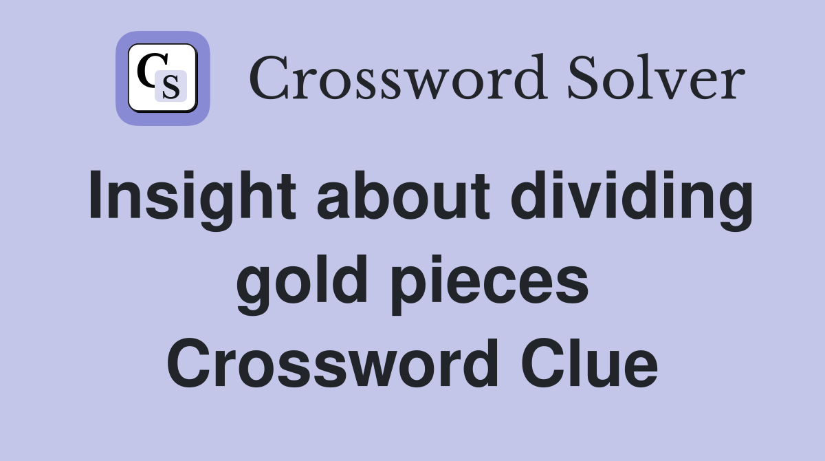 Insight about dividing gold pieces Crossword Clue