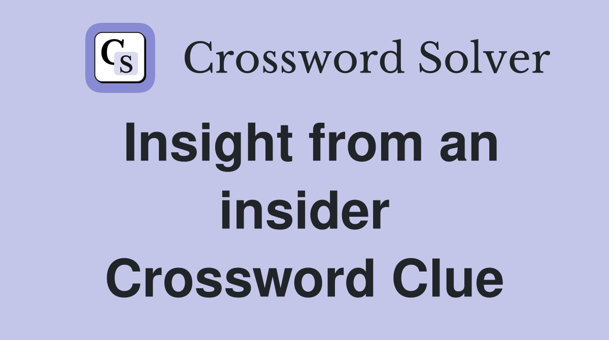 Insight from an insider Crossword Clue