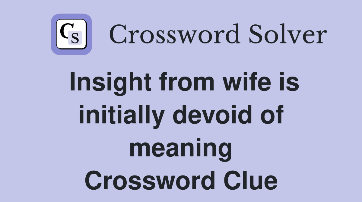 Insight from wife is initially devoid of meaning Crossword Clue