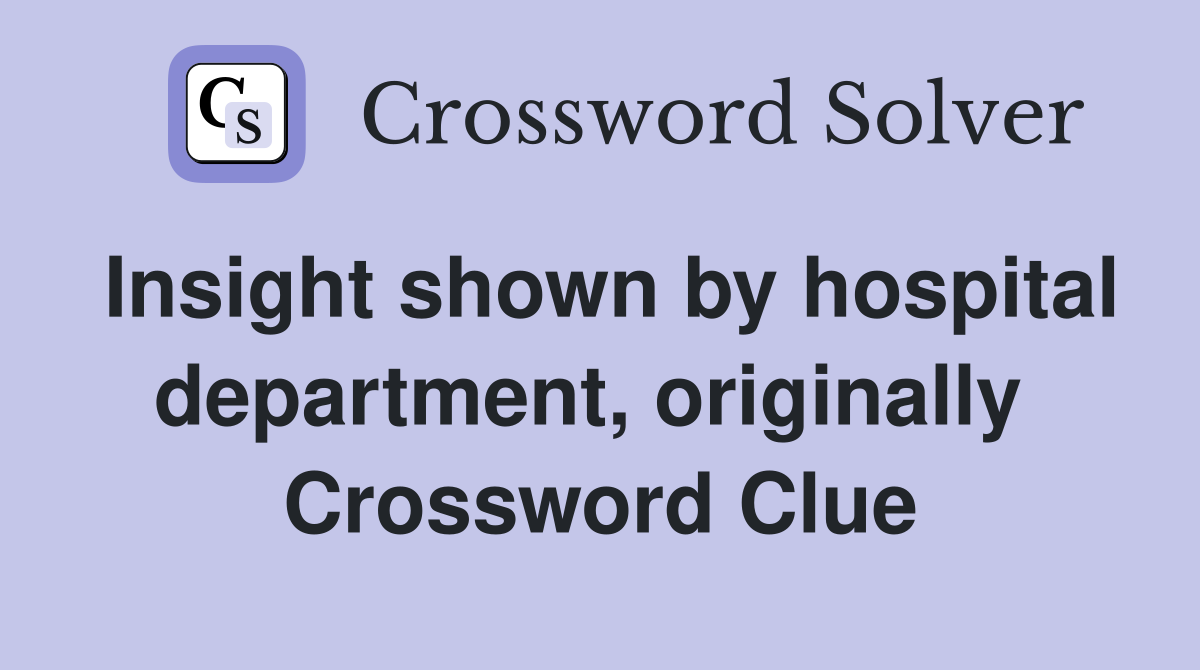 Insight shown by hospital department, originally  Crossword Clue
