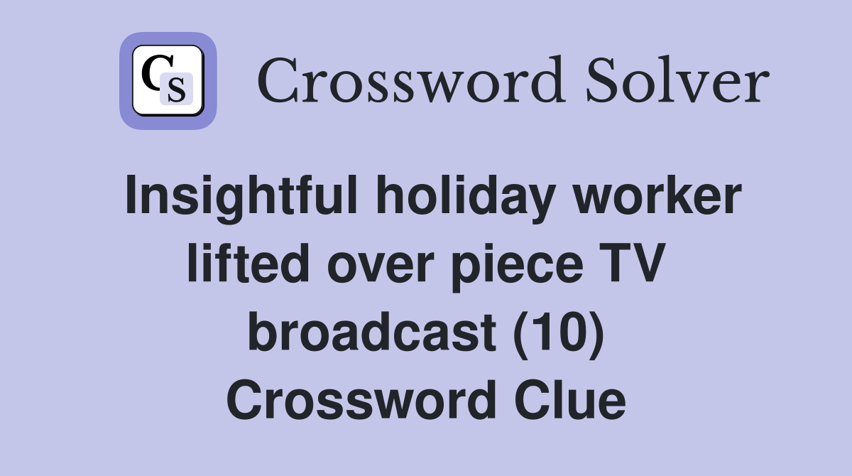 Insightful holiday worker lifted over piece TV broadcast (10) Crossword Clue