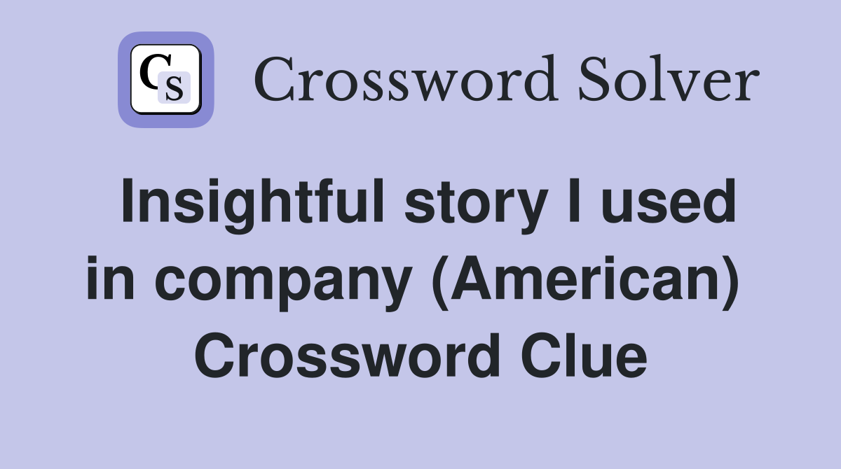 Insightful story I used in company (American)  Crossword Clue