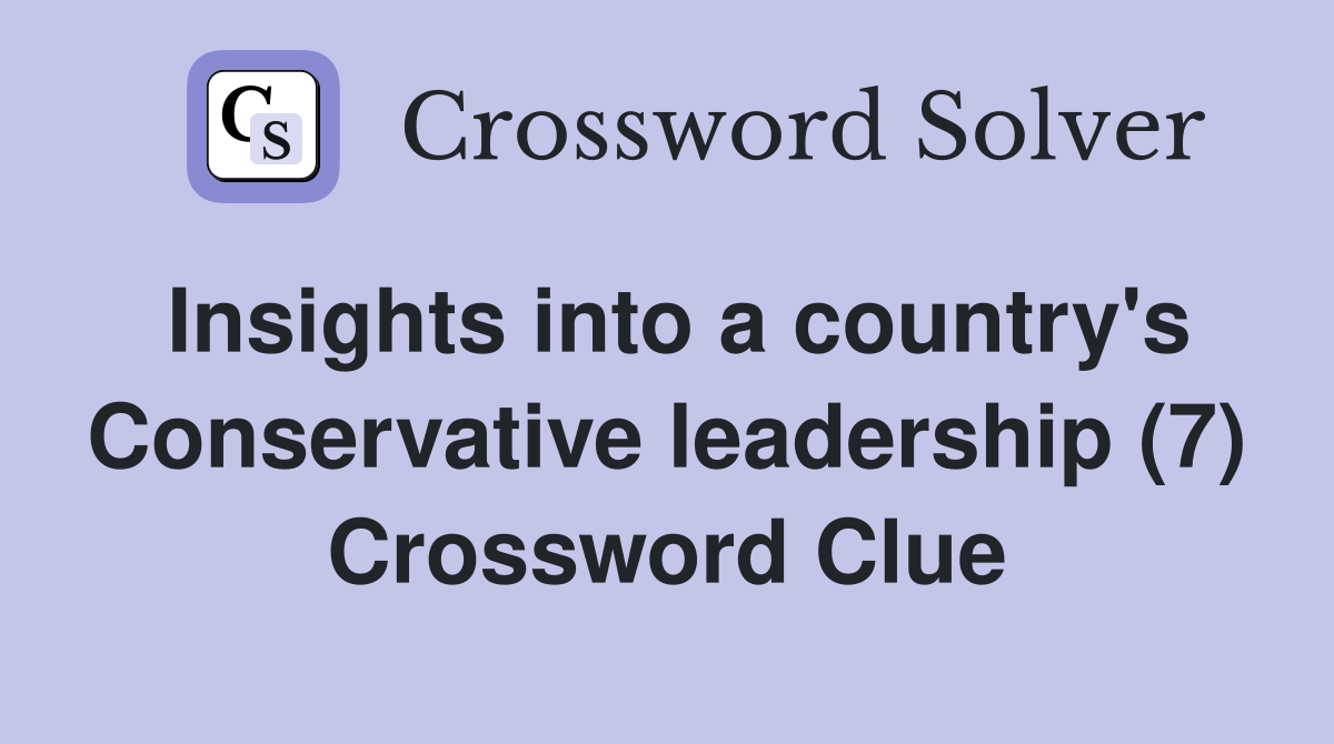 Insights into a country's Conservative leadership (7) - Crossword Clue ...