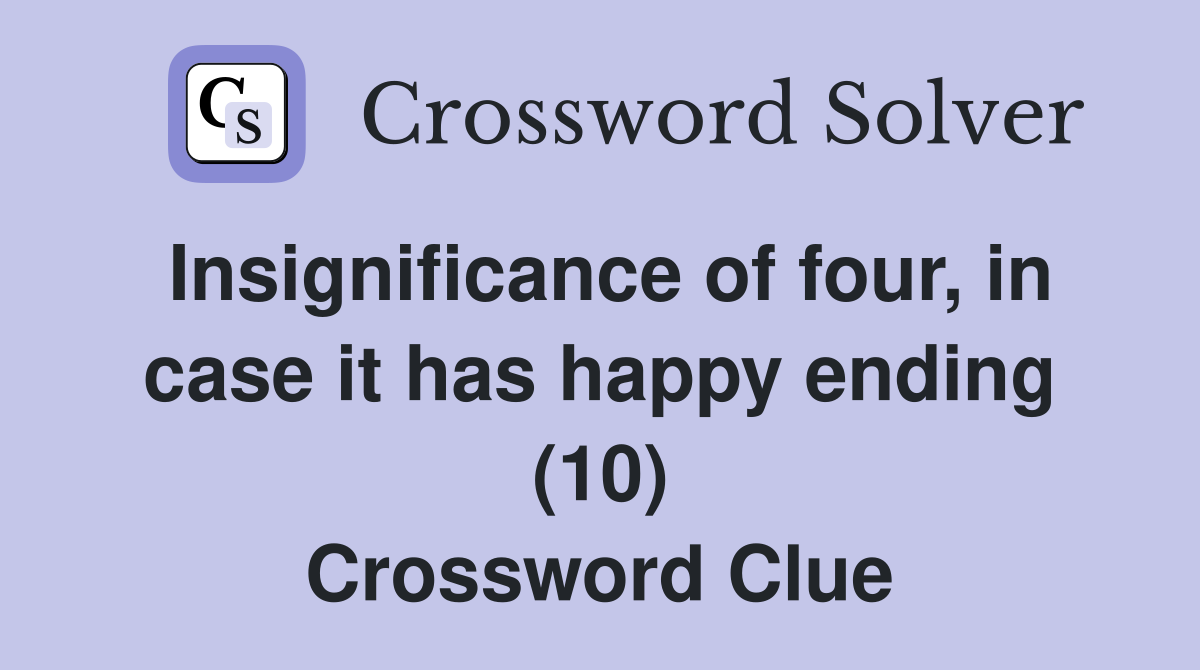 Insignificance of four, in case it has happy ending (10) Crossword Clue