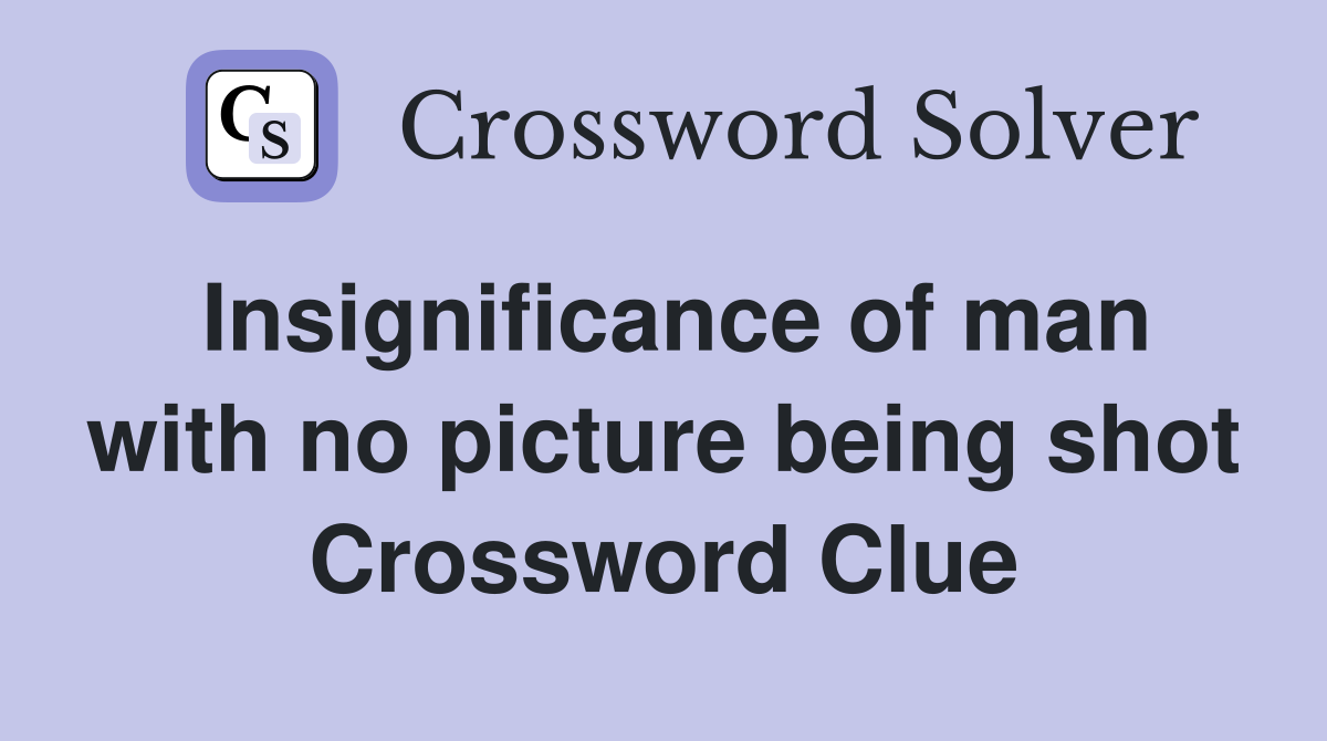 Insignificance of man with no picture being shot Crossword Clue