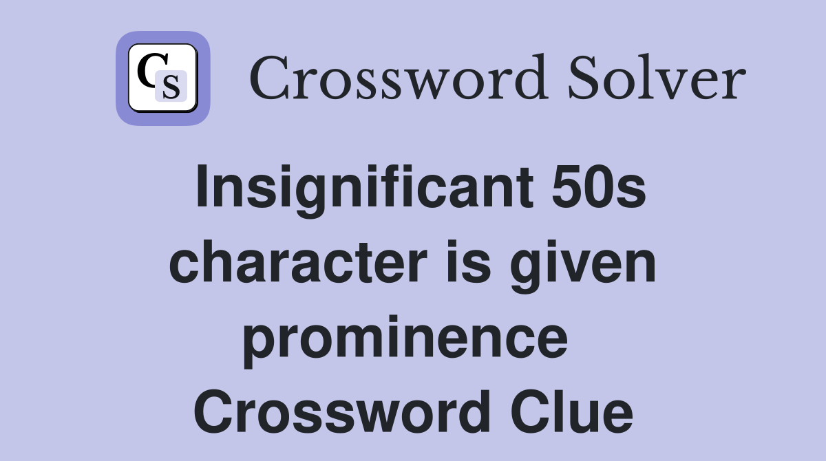 Insignificant 50s character is given prominence  Crossword Clue