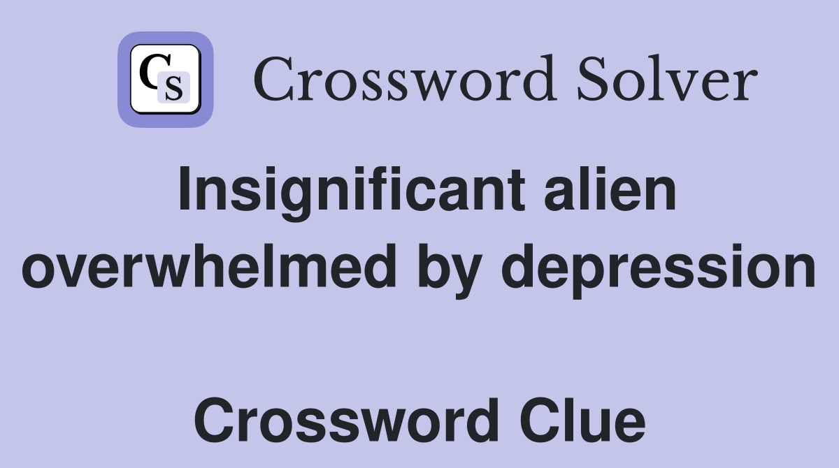 Insignificant alien overwhelmed by depression  Crossword Clue