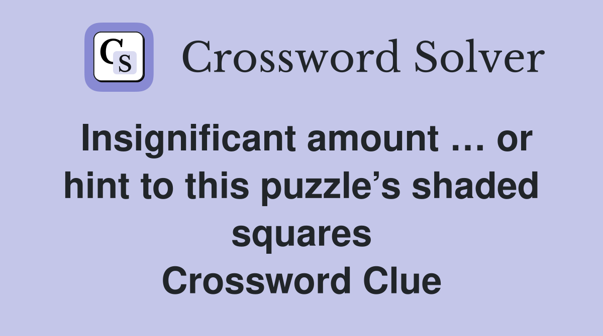 Insignificant amount … or hint to this puzzle’s shaded squares Crossword Clue