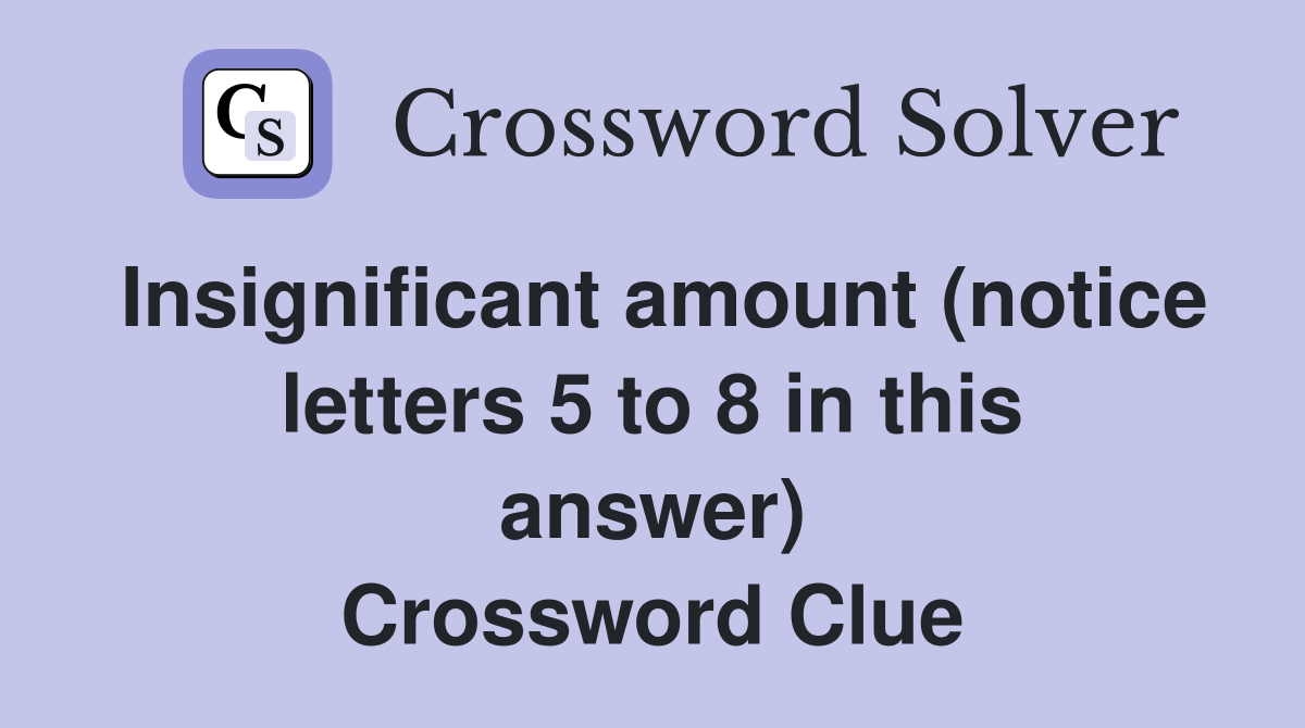Insignificant amount (notice letters 5 to 8 in this answer) Crossword Clue