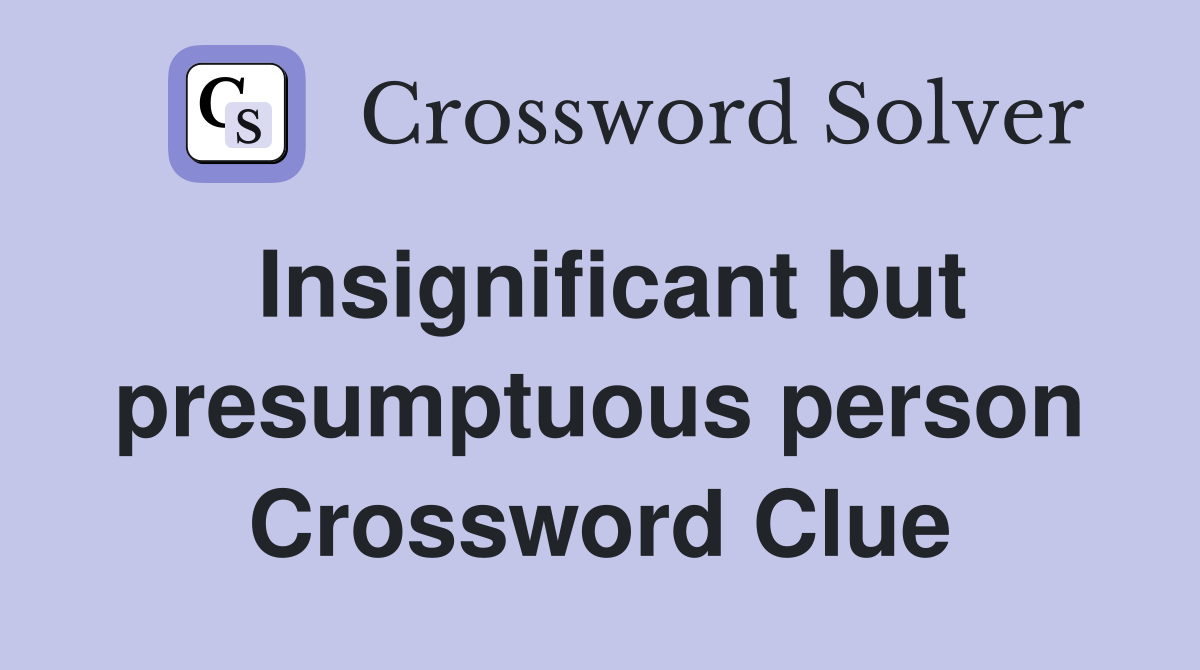 Insignificant but presumptuous person Crossword Clue