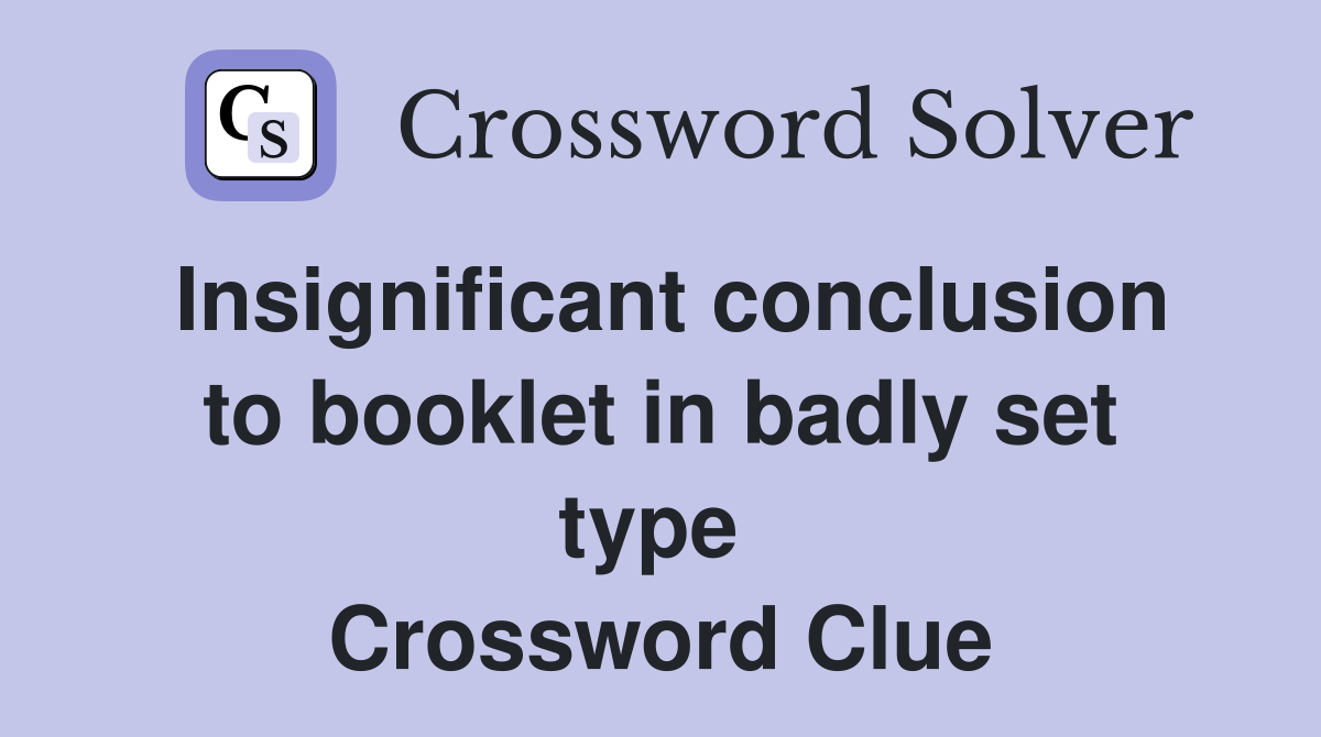Insignificant conclusion to booklet in badly set type  Crossword Clue