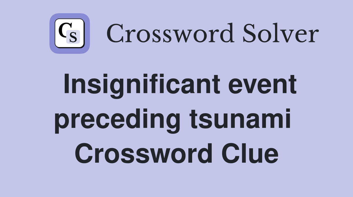 Insignificant event preceding tsunami  Crossword Clue