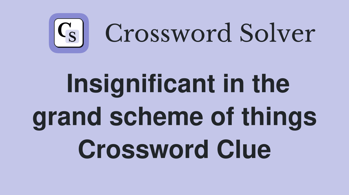 Insignificant in the grand scheme of things Crossword Clue