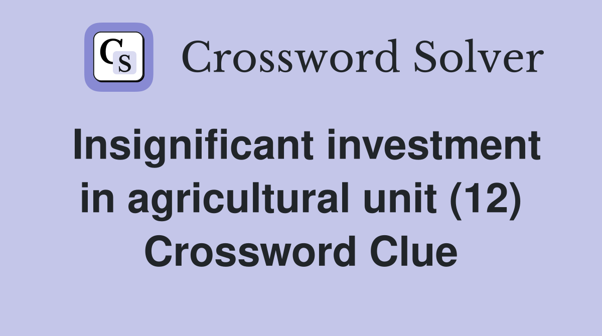 Insignificant investment in agricultural unit (12) Crossword Clue
