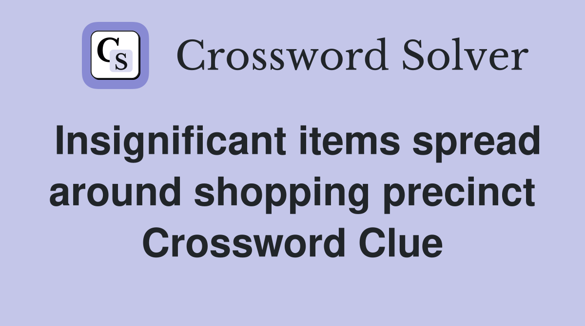 Insignificant items spread around shopping precinct Crossword Clue